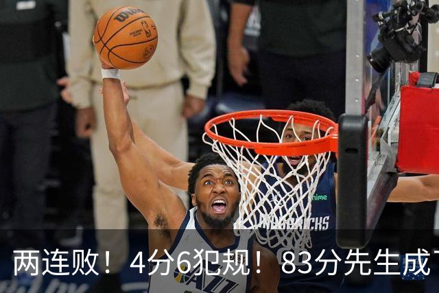 两连败！4分6犯规！83分先生成了笑话
