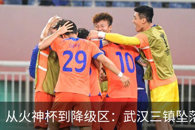 从火神杯到降级区：武汉三镇坠落五年一梦告别中超