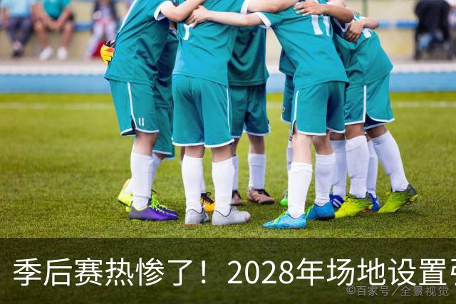 季后赛热惨了！2028年场地设置引发美巡大讨论