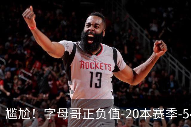 尴尬！字母哥正负值-20本赛季-54 他不在热火才有高潮
