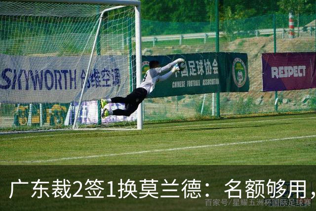 广东裁2签1换莫兰德：名额够用，为何仍是死棋？