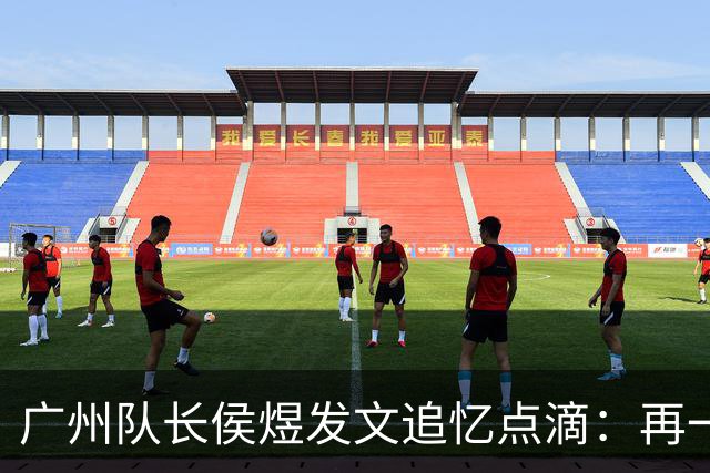 广州队长侯煜发文追忆点滴：再一次喊出为广州而战