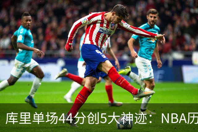 库里单场44分创5大神迹：NBA历史首人+一数据仅次于大O