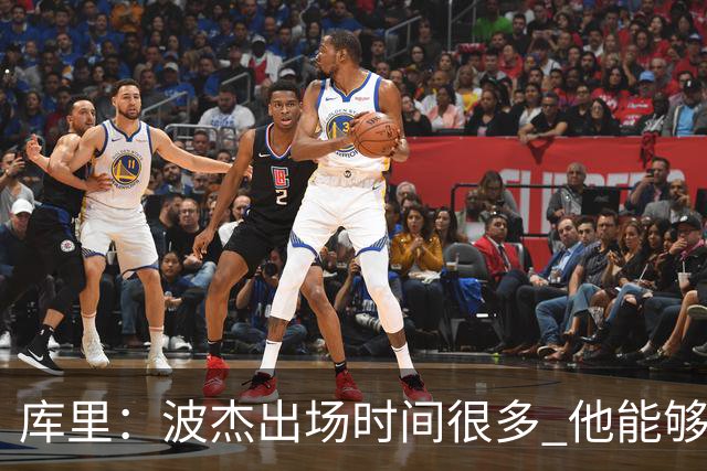 库里：波杰出场时间很多 他能够衔接起多套不同的阵容