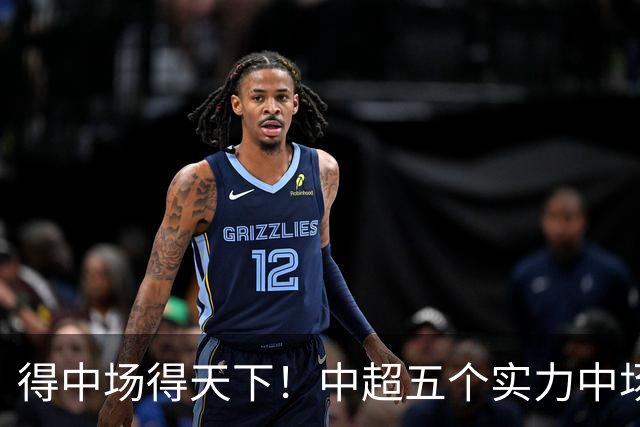 得中场得天下！中超五个实力中场都在前5名