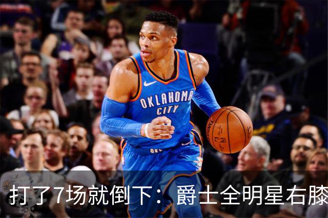 打了7场就倒下：爵士全明星右膝MCL撕裂，缺阵6到8周