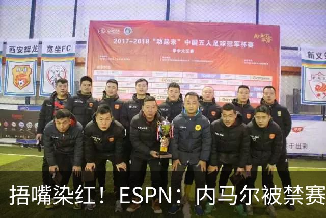 捂嘴染红！ESPN：内马尔被禁赛2场，赛后否认歧视称对手“演戏”