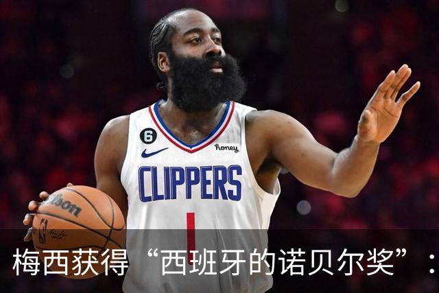 梅西获得“西班牙的诺贝尔奖”：他把非凡变成了日常