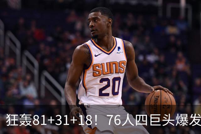 狂轰81+31+18！76人四巨头爆发，詹姆斯破纪录，一战看穿4个现实