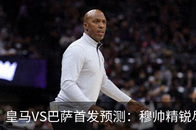 皇马VS巴萨首发预测：穆帅精锐尽出 法国双星镇守 贝林领衔姆皇突前
