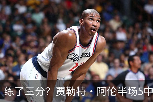 练了三分？贾勒特·阿伦半场5中4拿13分3板 三分1中1