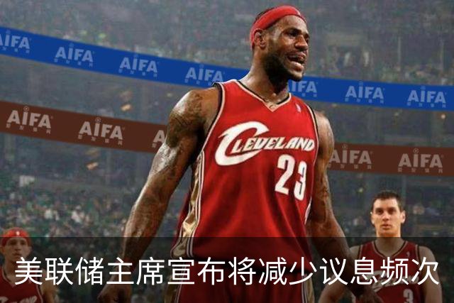 美联储主席宣布将减少议息频次