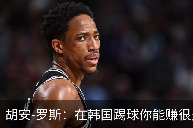 胡安-罗斯：在韩国踢球你能赚很多钱，还有赢球奖金