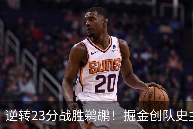 逆转23分战胜鹈鹕！掘金创队史主场最大逆转纪录