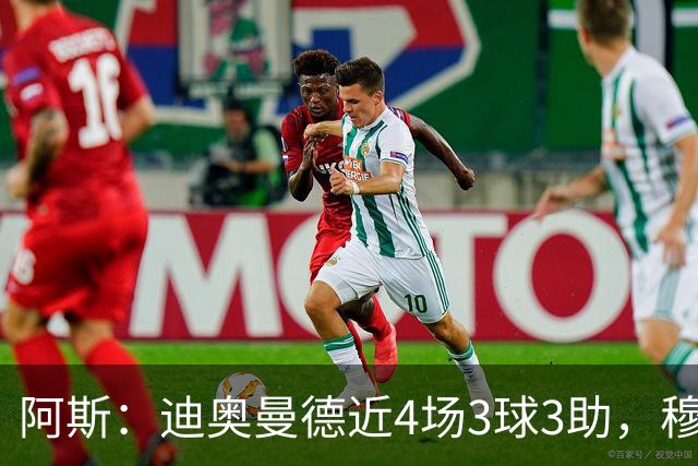 阿斯：迪奥曼德近4场3球3助，穆帅调整见效但仍盼他提升防守
