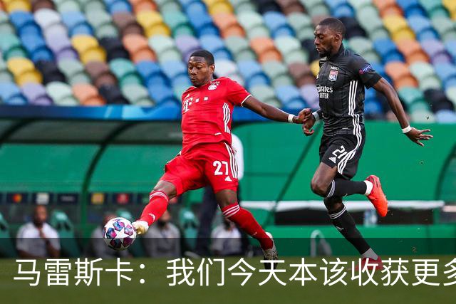 马雷斯卡：我们今天本该收获更多，但我们会从中吸取教训