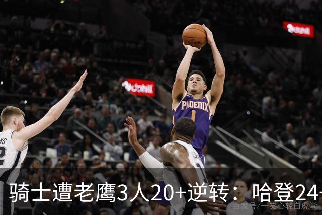 骑士遭老鹰3人20+逆转：哈登24+5+4解锁3400三分 历史第二人