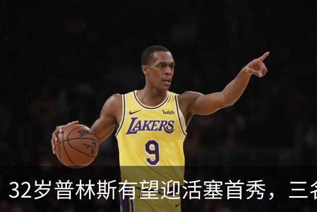32岁普林斯有望迎活塞首秀，三名双向球员将让位