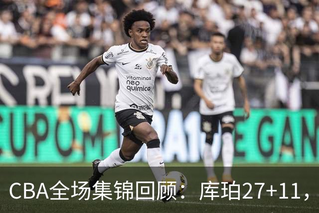 CBA全场集锦回顾：库珀27+11，辽宁力克新疆