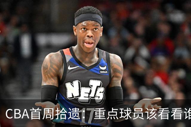 CBA首周拾遗：重点球员该看看谁？